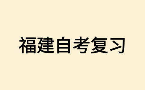 2025年10月福建自考應(yīng)該怎樣復(fù)習(xí)備考呀？